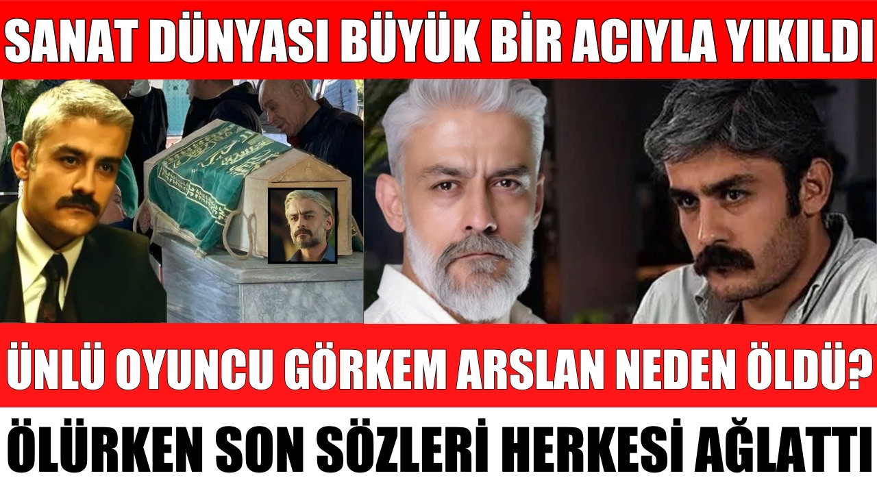 ÜNLÜ OYUNCU KANBOLAT GÖRKEM ARSLAN NEDEN ÖLDÜ ÖLÜM SEBEBİ ORTAYA ÇIKTI ÖLÜRKEN SON SÖZLERİ AĞLATTI