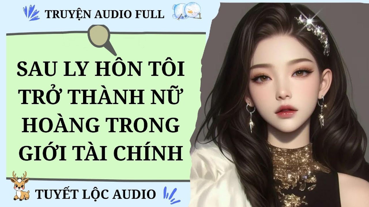 [TRUYỆN AUDIO FULL] SAU LY HÔN TÔI TRỞ THÀNH NỮ HOÀNG TÀI CHÍNH