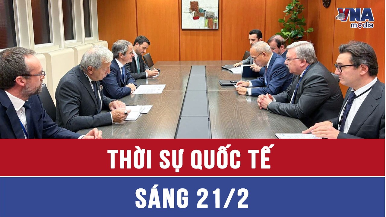 Thời sự Quốc tế sáng 21/2. Nga, Trung Quốc và Iran gặp lãnh đạo IAEA; Thủ tướng Israel tuyên bố nóng