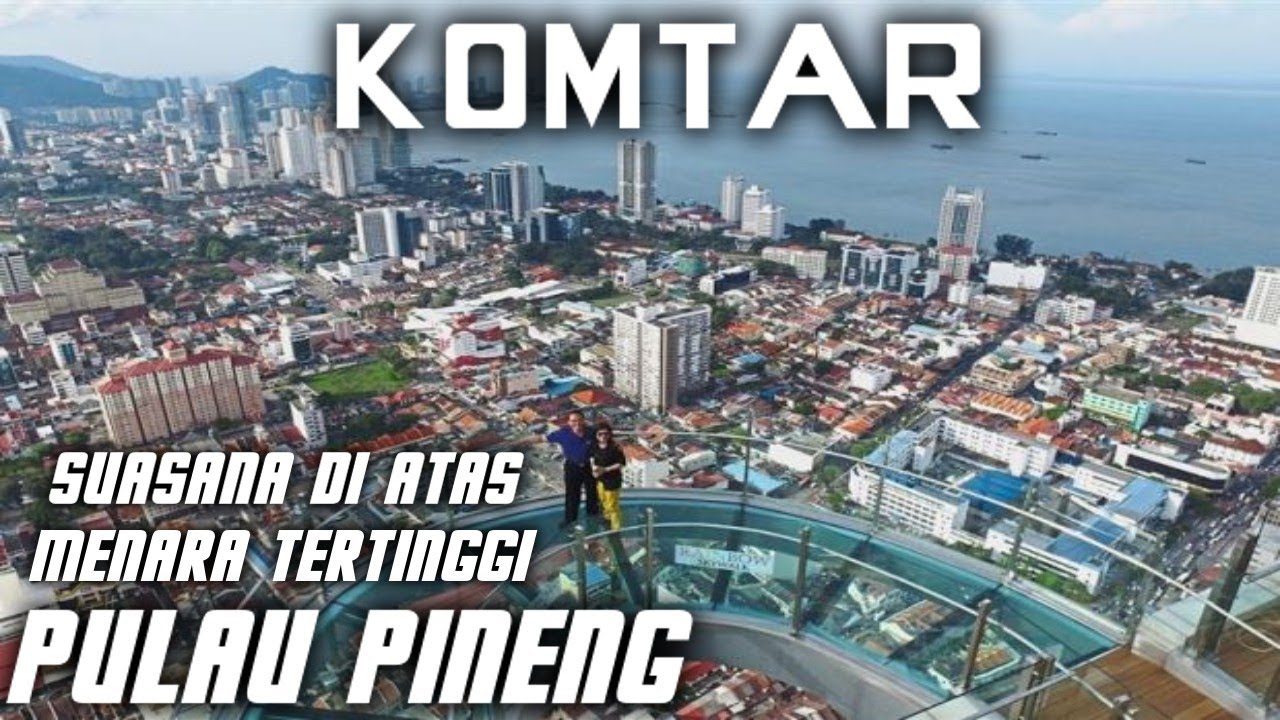 KOMTAR PULAU PINaNG SUASANA DI ATAS MENARA TERTINGGI kota pinang