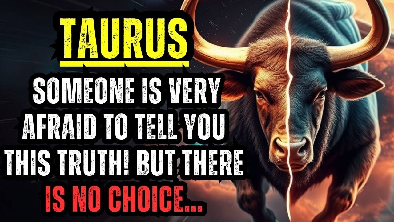TAURUS – SOMEONE IS VERY AFRAID TO TELL YOU THIS TRUTH! BUT THERE IS NO CHOICE…