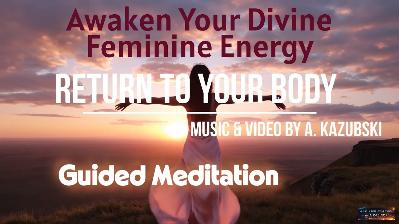 🌺Return to Your Body ✨ Awaken Divine Feminine Energy (Guided Meditation for Women) by A.Kazubski