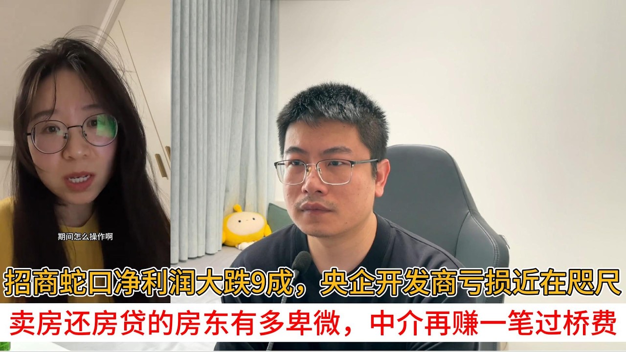 招商蛇口净利润大跌9成，央企开发商亏损近在咫尺；卖房还房贷的房东有多卑微，中介再赚一笔过桥费