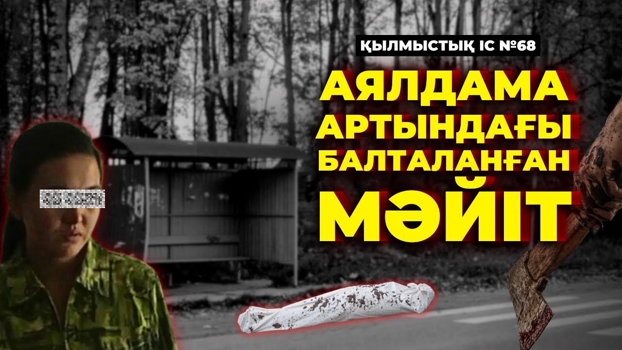 АЯЛДАМА АРТЫНДАҒЫ БАЛТАЛАНҒАН МӘЙІТ | АЛМАТЫ | №68