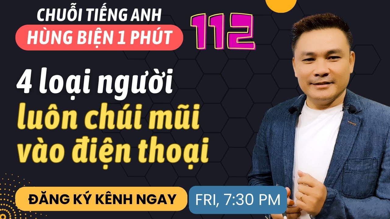HÙNG BIỆN 1 PHÚT 112: 4 loại người luôn chúi mũi vào điện thoại - Thắng Phạm