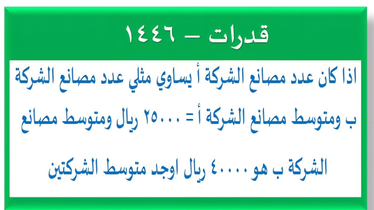اذا كان عدد مصانع الشركة أ يساوي مثلي عدد مصانع الشركة ب ومتوسط مصانع الشركة أ = ٢٥٠٠٠ ريال وم