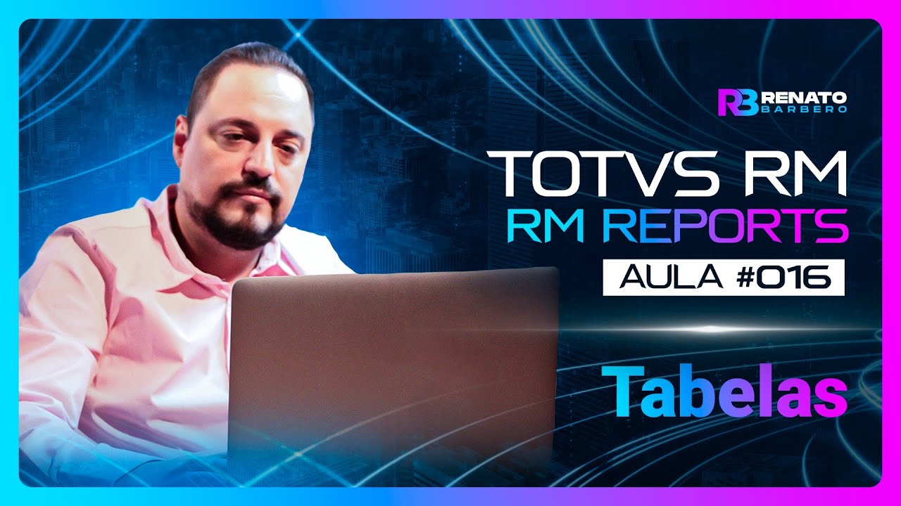 AULA #016 - TOTVS RM - RM Reports - Tabelas