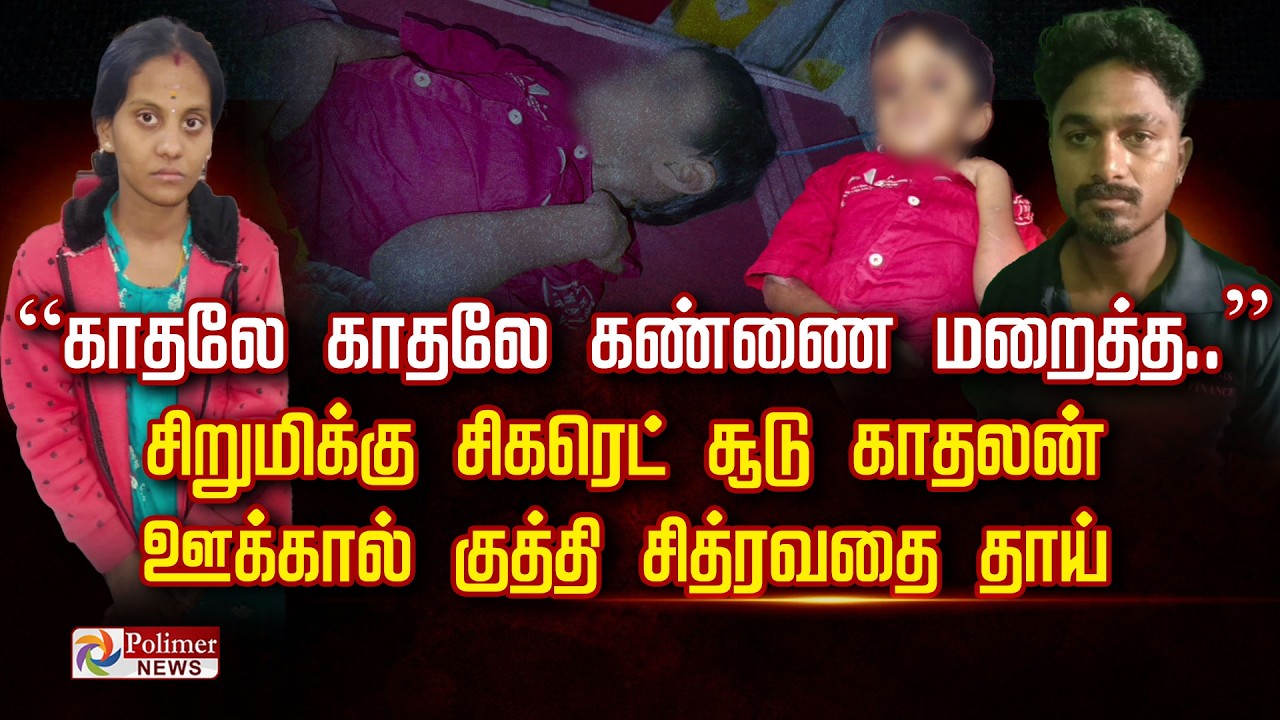 ”காதலே காதலே கண்ணை மறைத்த...” சிறுமிக்கு சிகரெட் சூடு காதலன்.. ஊக்கால் குத்தி சித்ரவதை தாய்..