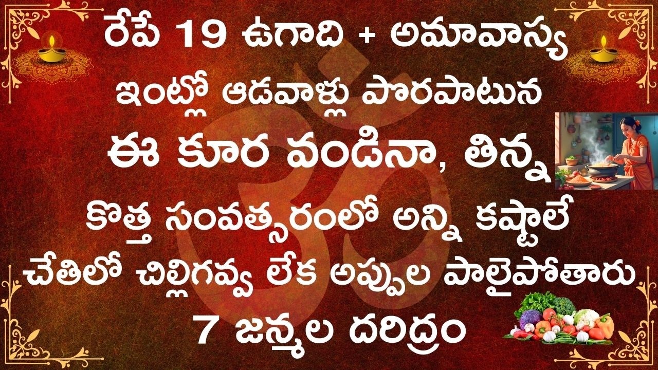 రేపే 19 ఉగాది + అమావాస్య ఇంట్లో ఆడవాళ్లు పొరపాటున ఏ కూర వండిన తిన్న కొత్త సంవత్సరంలో అన్ని కష్టాలే