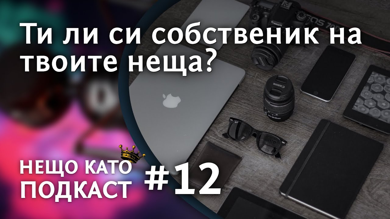 ТИ ЛИ СИ СОБСТВЕНИК НА ТВОИТЕ НЕЩА? | НЕЩО КАТО ПОДКАСТ