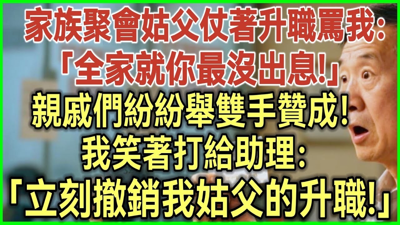 家族聚會姑父仗著升職罵我：全家就你最沒出息！親戚們紛紛舉雙手贊成！我笑著打給助理：立刻撤銷我姑父的升職！完結爽文#為人處世#生活經驗#情感故事