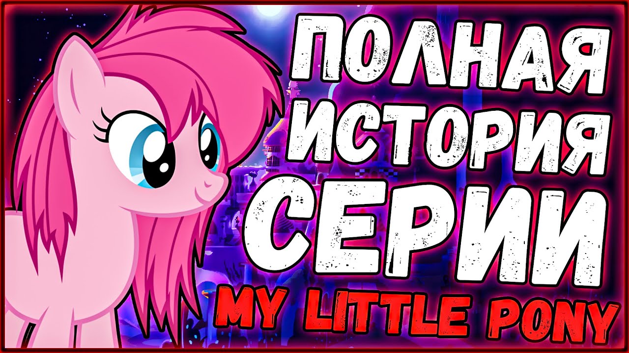 Полная история серии MLP (от первых поколений)