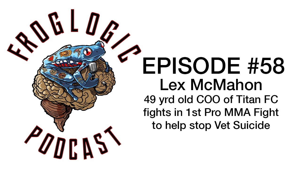 Froglogic Podcast EP #58 Lex McMahon 49 yr old Titan COO Fights in 1st Pro MMA fight to help Vets