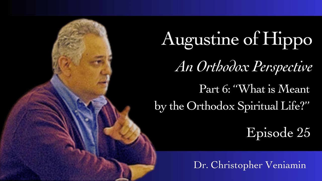 Episode 25: “What Is Meant By The Spiritual Life?”, Part 6 of Augustine: An Orthodox… C. Veniamin