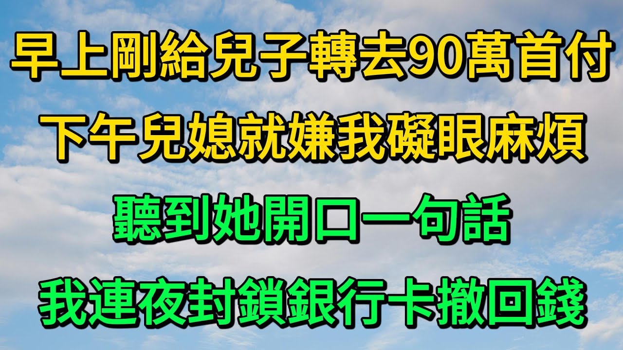 早上剛給兒子轉去90萬首付，下午兒媳就嫌我礙眼麻煩，聽到她開口一句話，我連夜封鎖銀行卡撤回錢 | 柳梦微语