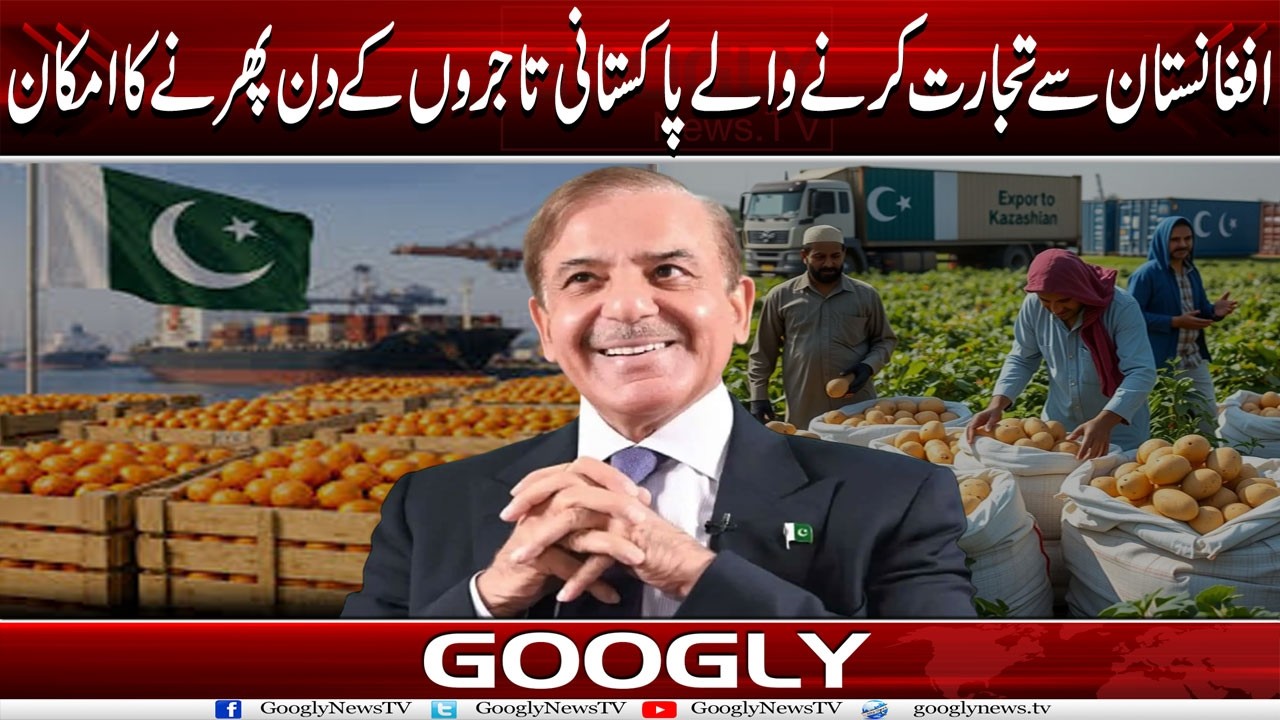 Afghanistan Sai Trade Karnay Walay Pakistani Traders Kai Din Phirnay Ka Imkan| Googly News