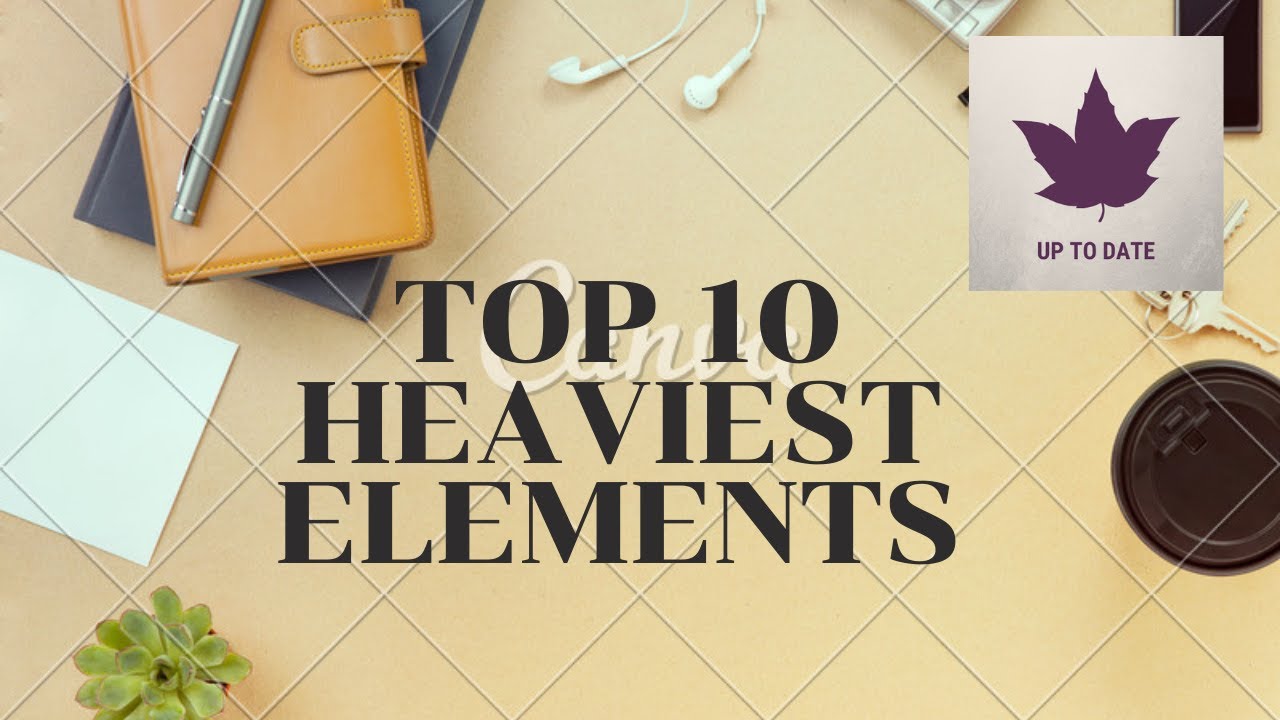 TOP 10 HEAVIEST ELEMENTS IN THE EARTH