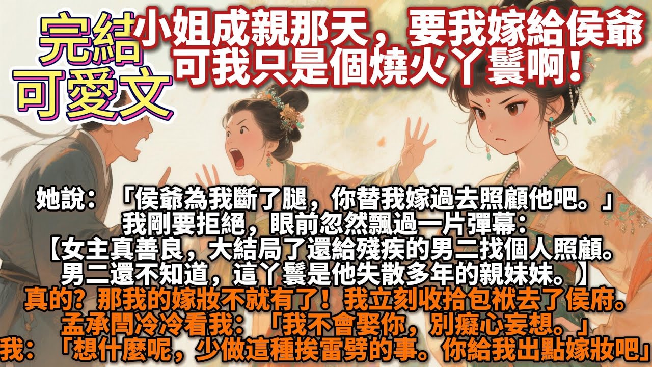 完結可愛文：小姐成親那天，當衆宣佈要讓我嫁給侯爺。可我只是個燒火丫鬟啊！她說：「侯爺爲我斷了腿，我不能不管他。你嫁過去照顧他吧。」我剛要拒絕，眼前忽然飄過一片彈幕【女主真善良，還給殘疾的男二找個人。】