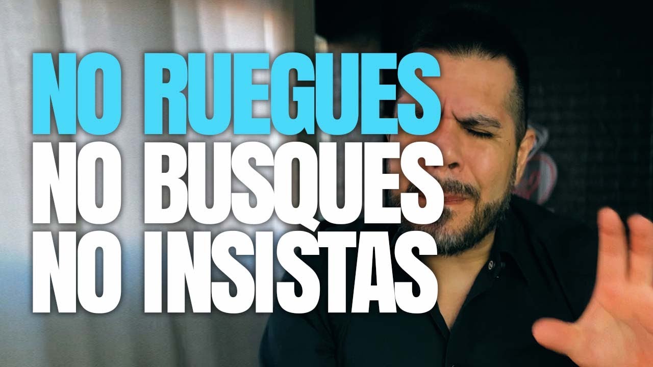 NO RUEGUES, NO BUSQUES, NO INSISTAS