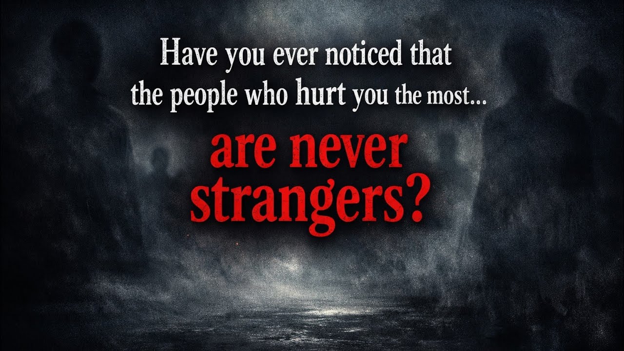 Have you ever noticed that the people who hurt you the most…are never strangers?