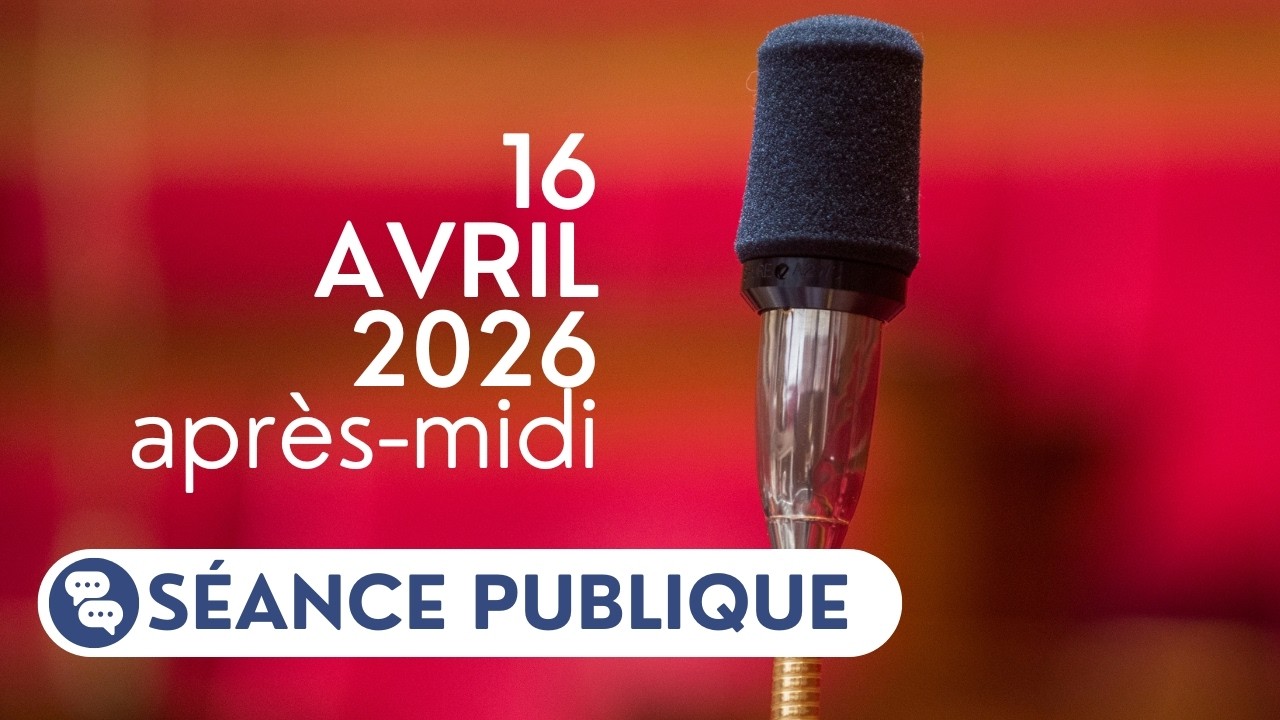 🔴 Suivez la s&eacute;ance publique du jeudi 16 avril 2026, apr&egrave;s-midi