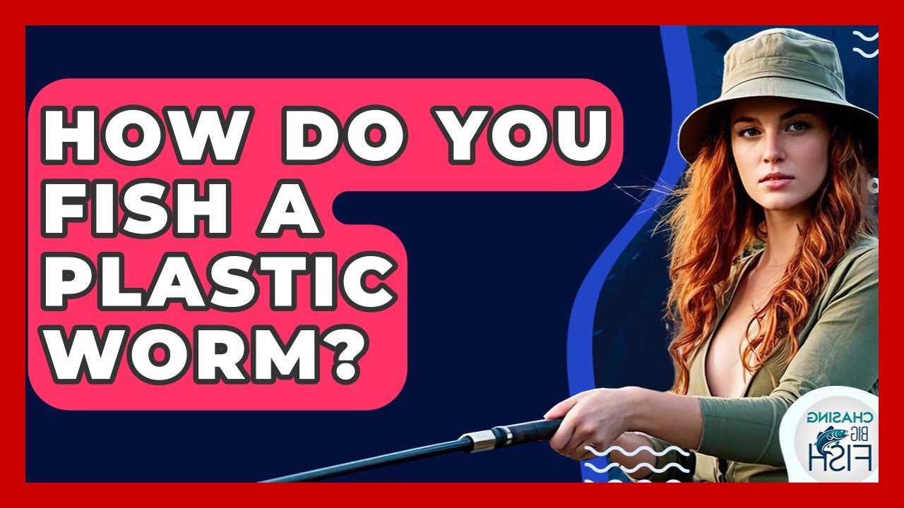 How Do You Fish A Plastic Worm? - Chasing Big Fish