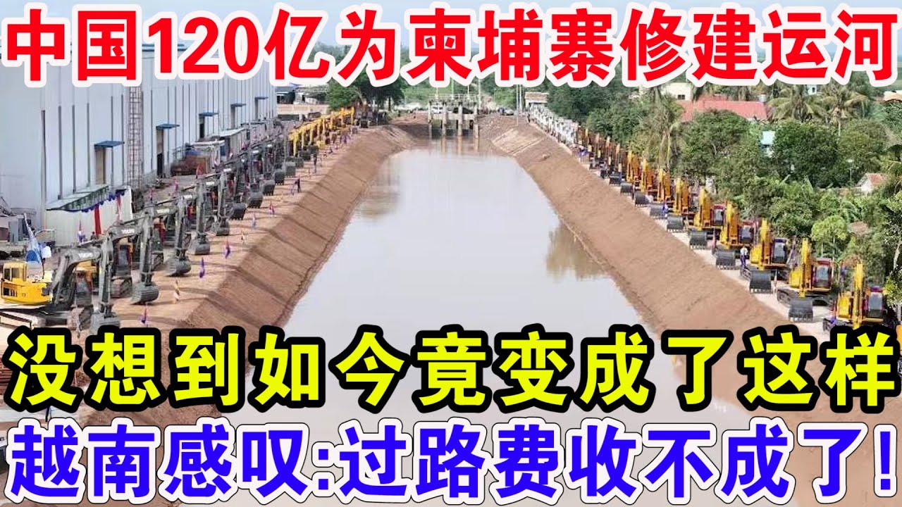 中国120亿为柬埔寨修建运河，没想到如今竟变成了这样，越南感叹：过路费收不成了