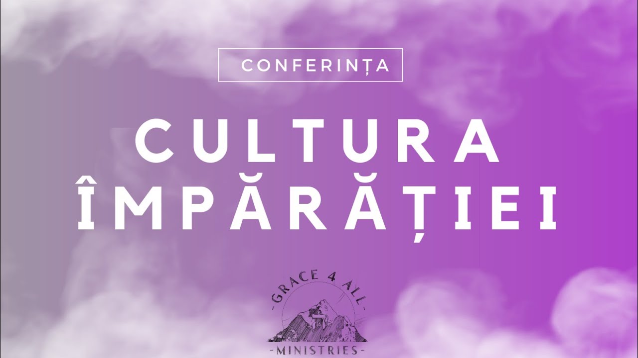 Conferința - Cultura Imparatiei [ Grace4All ] ZIUA 1