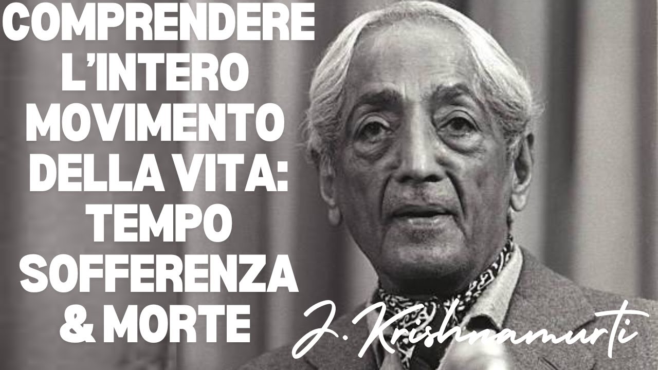 Comprendere l'intero movimento della Vita : il tempo, la sofferenza e la morte di J. Krishnamurti