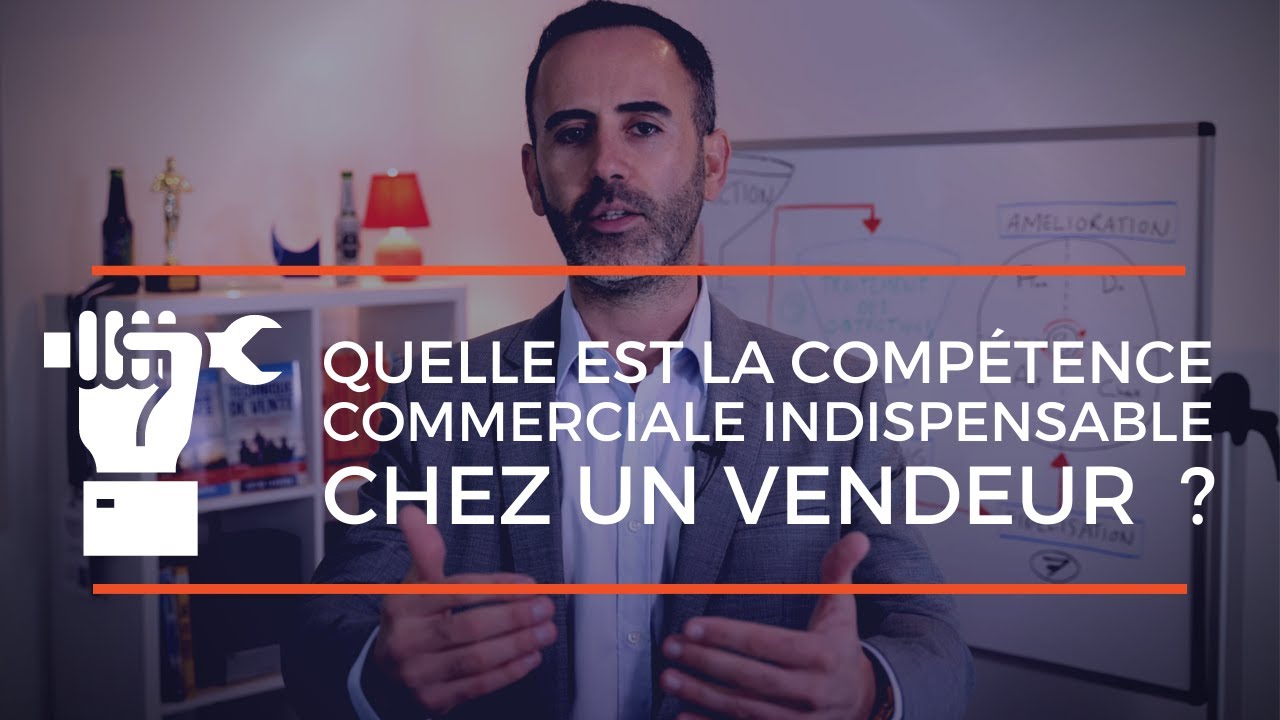 Quelle est la comp&eacute;tence commerciale INDISPENSABLE chez un BON VENDEUR ?