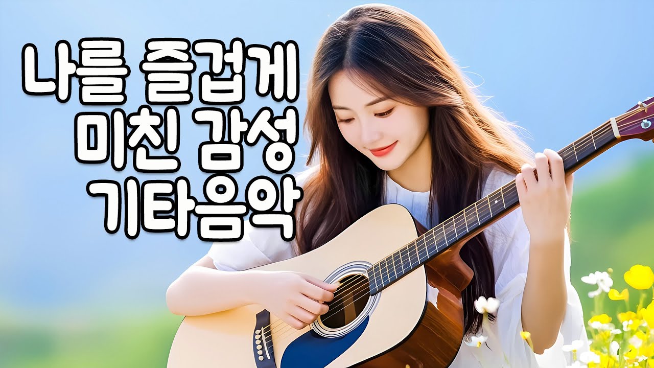 기분 좋을 때 듣는 미친 감성의 기타음악 🎵 행복이 2배로 느껴지는 감성 선율 모음 🎸✨