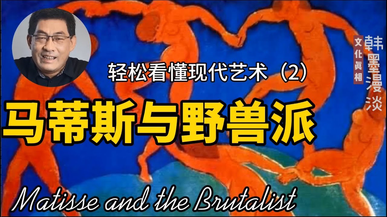 【文化真相】轻松看懂现代艺术（2）：马蒂斯和野兽派。韩墨漫谈-文化真相。破解文化迷思，洞见文化真相。