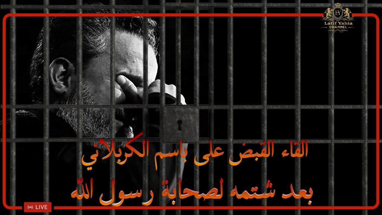 باسم الكربلائي وإلقاء القبض عليه بسبب سب صحابة رسول الله