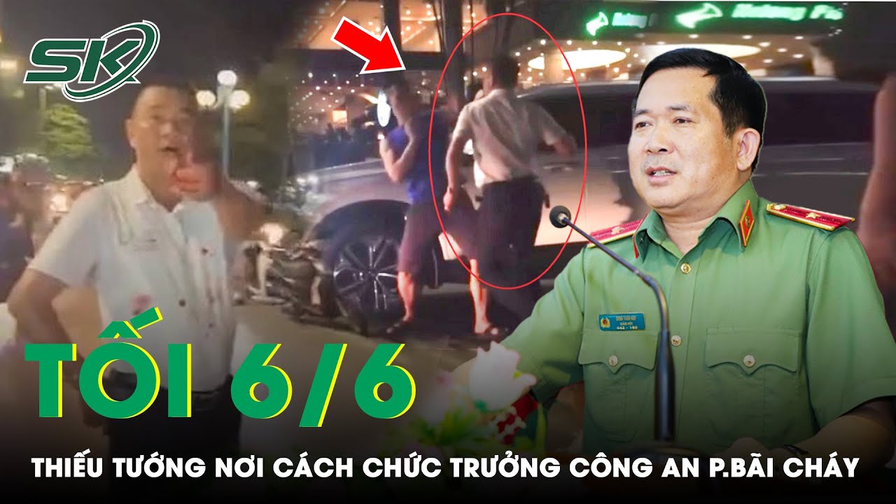 Tối 6/6: Thiếu Tướng Đinh Văn Nơi Cách Chức, Điều Chuyển Công Tác Trưởng Công An P. Bãi Cháy | SKĐS