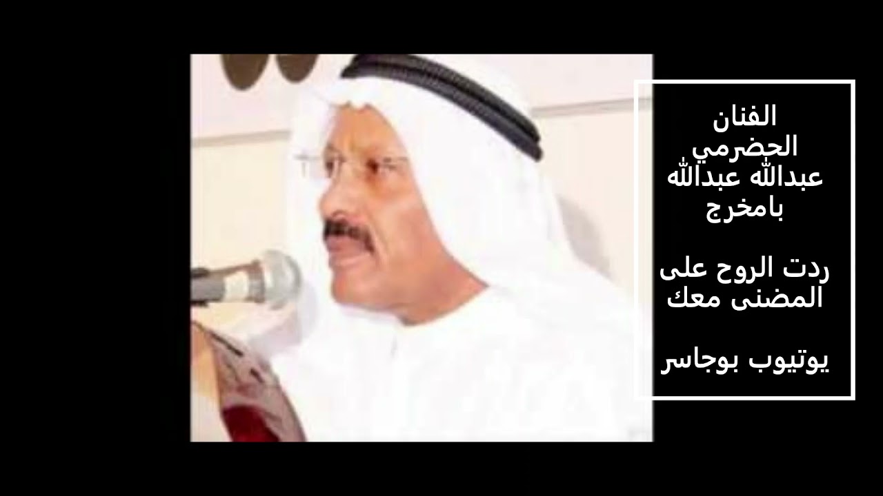 الفنان الحضرمي القدير عبدالله بامخرج -رُدَت الروح على المضنى معك معك