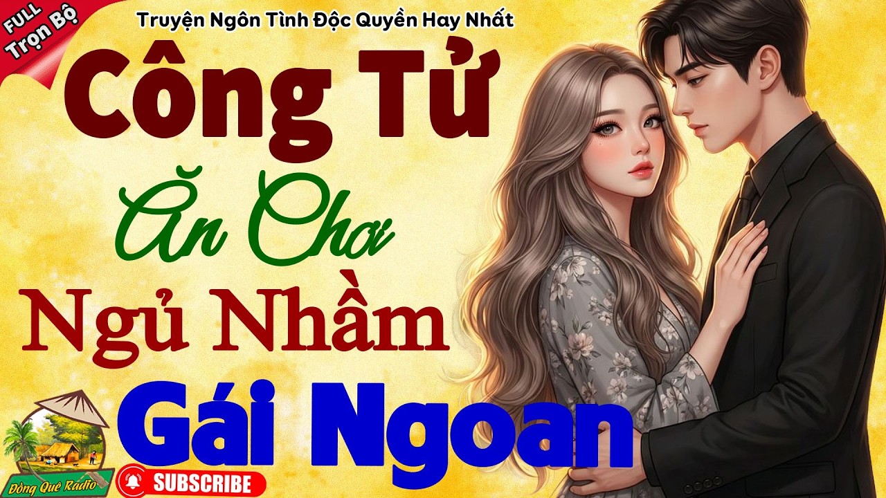 Truyện ngôn tình hay nhất hiện nay: CÔNG TỬ ĂN CHƠI NGỦ NHẦM GÁI NGOAN -Nghe Xong Lại Muốn Nghe Tiếp