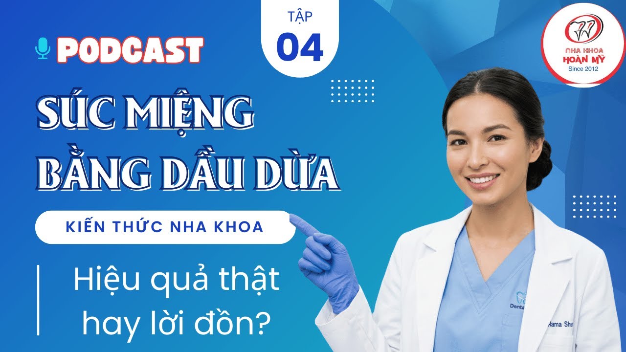 Súc Miệng Bằng Dầu Dừa:  Hiệu Quả Thật Hay Lời Đồn?|Podcast #04| Nha khoa Hoàn Mỹ