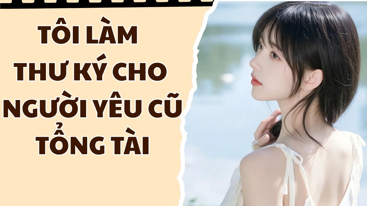 [Truyện Audio] [FULL] TÔI LÀM THƯ KÝ CHO NGƯỜI YÊU CŨ TỔNG TÀI