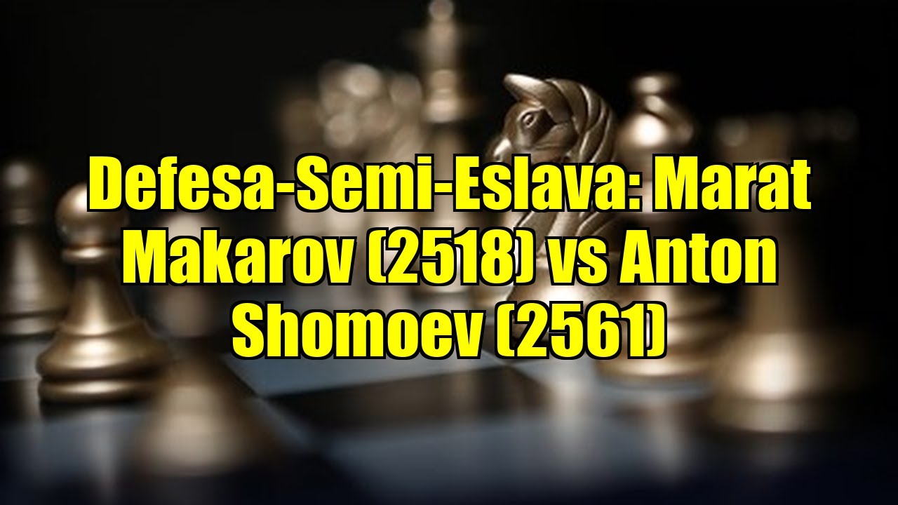Defesa-Semi-Eslava: Marat Makarov (2518) vs Anton Shomoev (2561)