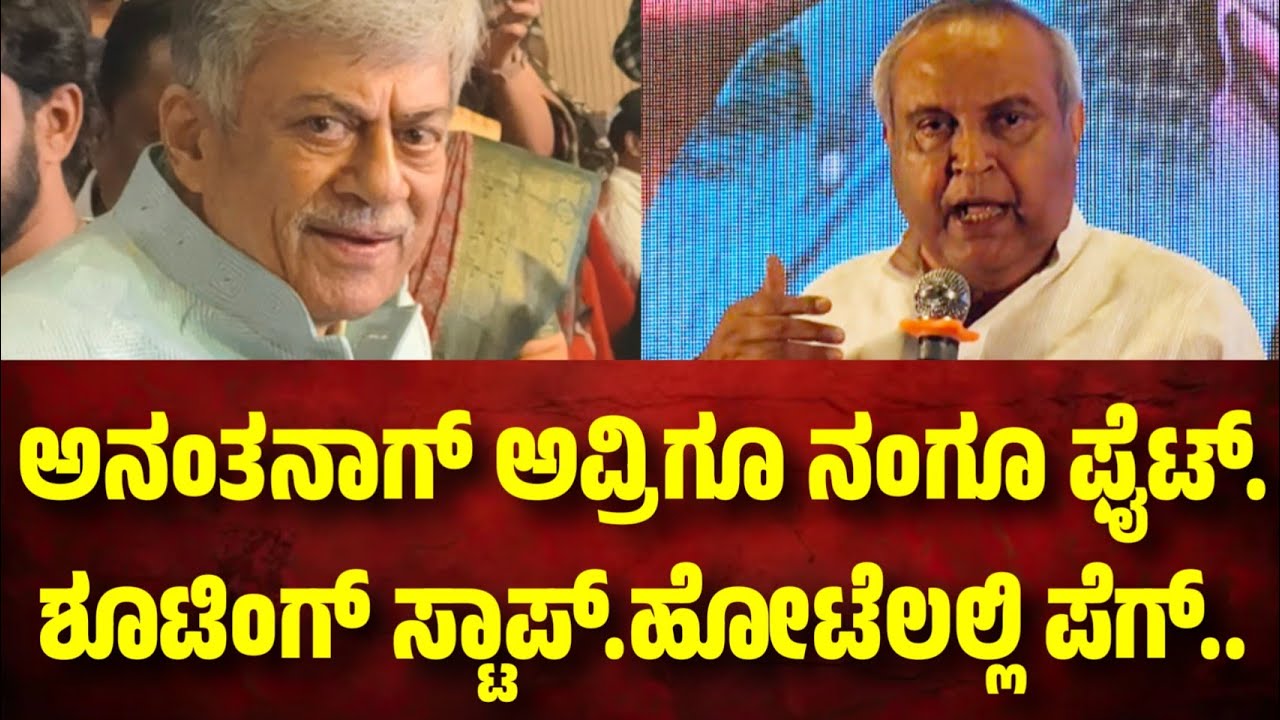 ಅನಂತ್ ನಾಗ್ ಅವ್ರಿಗೂ ನಂಗೂ ಫೈಟ್. ಶೂಟಿಂಗ್ ಬಿಟ್ಟು ಇಬ್ರು ಬೆಂಗಳೂರಿಗೆ ಬಂದು ಅಶೋಕ ಹೋಟೆಲಲ್ಲಿ ಪೆಗ್ ಹಾಕೊಂಡು ಇದ್ವಿ