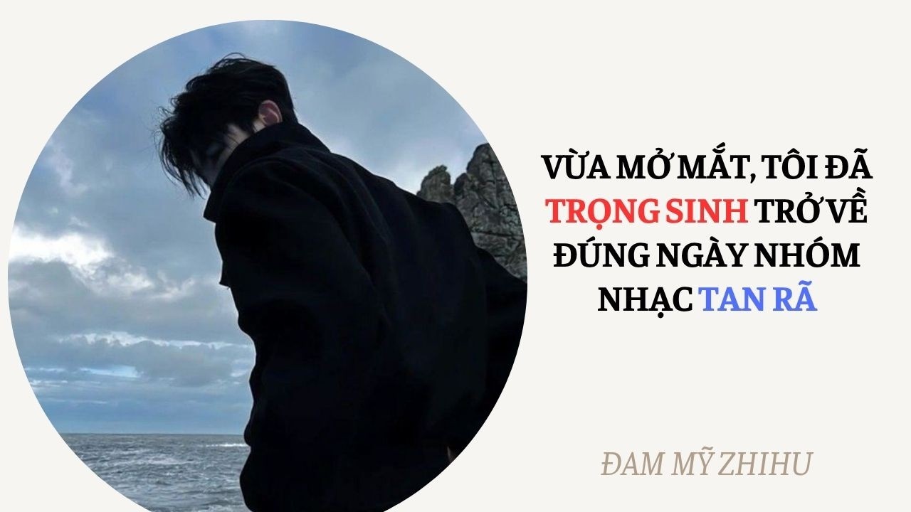 BOY LOVE FULL | VỪA MỞ MẮT, T&Ocirc;I Đ&Atilde; TRỌNG SINH TRỞ VỀ Đ&Uacute;NG NG&Agrave;Y NH&Oacute;M NHẠC TAN R&Atilde; | Đam Mỹ Zhihu