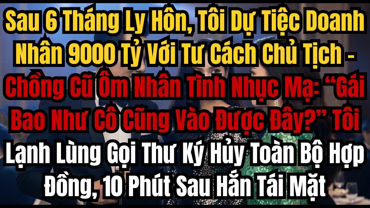 Sau 6 Tháng Ly Hôn, Tôi Dự Tiệc Doanh Nhân 9000 Tỷ Với Tư Cách Chủ Tịch – Chồng Cũ Ôm Nhân Tình Nhục