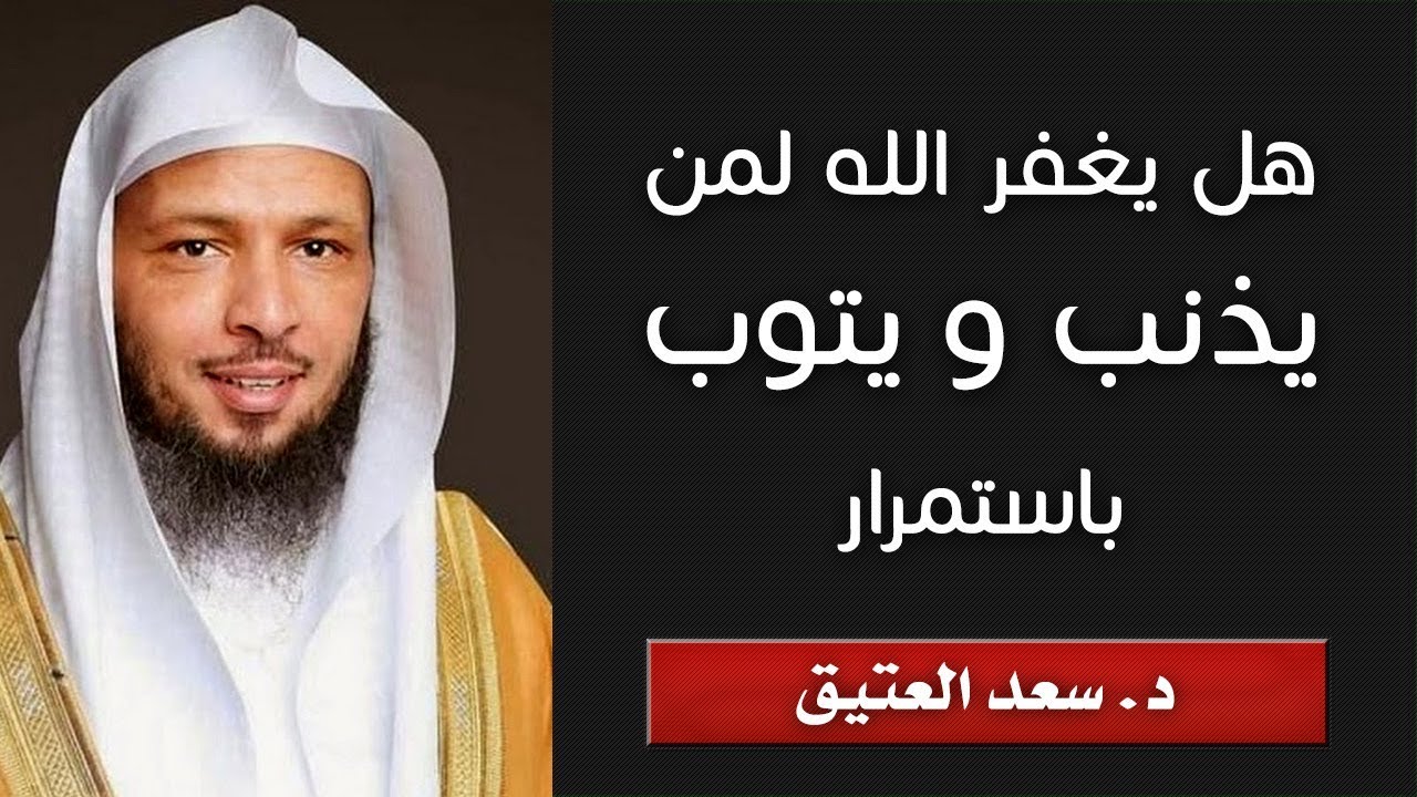 هل يغفر الله لمن يذنب ويتوب باستمرار | الشيخ: سعد العتيق