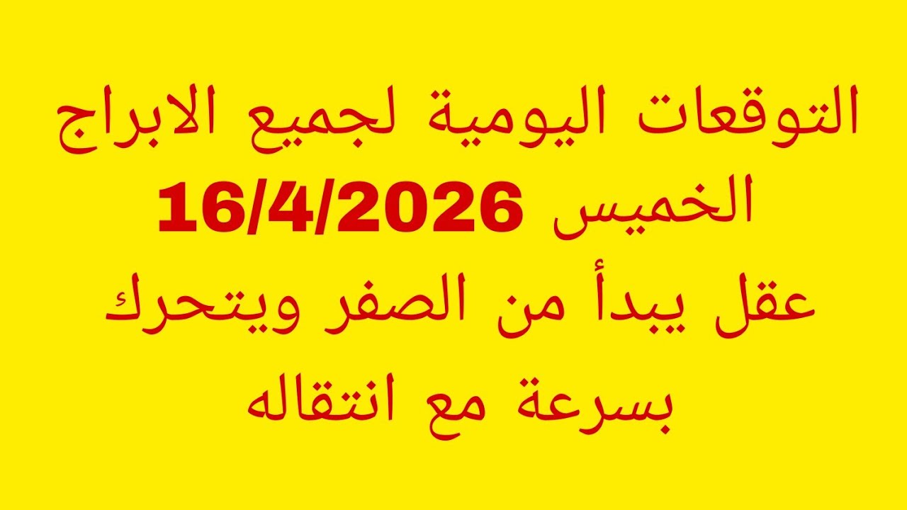 التوقعات اليومية لجميع الابراج//الخميس 16/4/2026//عقل يبدأ من الصفر ويتحرك بسرعة مع انتقاله 