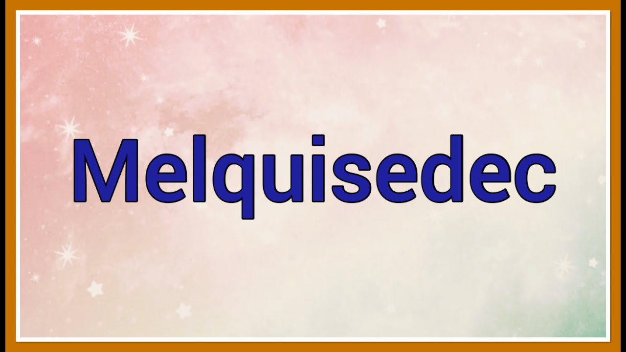 Nombre : Melquisedec Significado y vers&iacute;culo b&iacute;blico