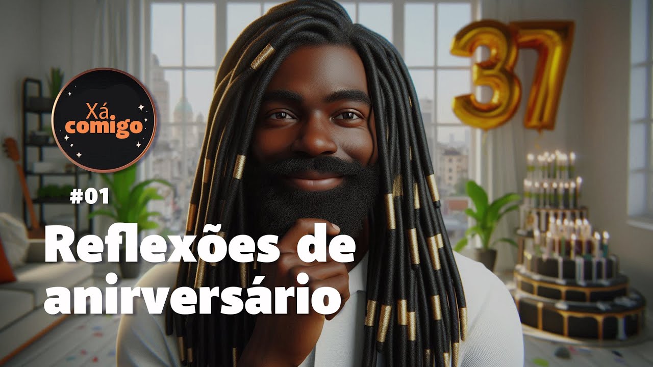 XÁ COMIGO EP11 - REFLEXÕES DE ANIVERSÁRIO PARTE 01