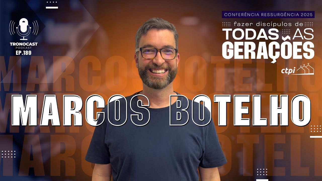 #189 Marcos Botelho - Fazer Disc&iacute;pulos de Todas Gera&ccedil;&otilde;es | Tronocast Podcast CTPI Ressurg&ecirc;ncia 2025