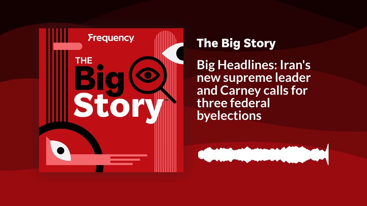 Big Headlines: Iran's new supreme leader and Carney calls for three federal byelections | The...