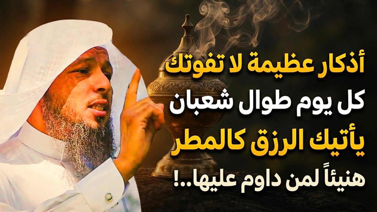 أذكار عظيمة لا تفوتك كل يوم طوال شعبان يأتيك الرزق كالمطر هنيئًا لمن يداوم عليها . الشيخ سعد العتيق