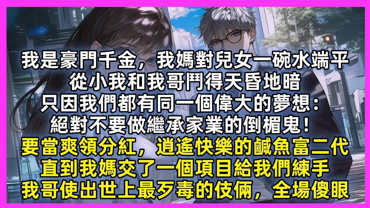 我是豪門千金，我媽對兒女一碗水端平，從小我和我哥鬥得天昏地暗，只因我們都有同一個偉大的夢想：絕對不要做繼承家業的倒楣鬼！要當爽領分紅，逍遙快樂的鹹魚富二代，直到我哥使出世上最歹毒的伎倆，全場傻眼